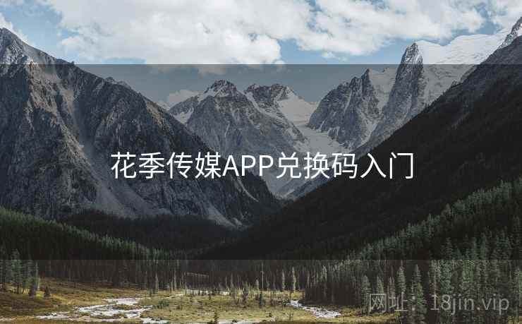 花季传媒APP兑换码入门 花季传媒APP兑换码入门