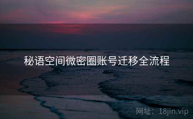 秘语空间微密圈账号迁移全流程