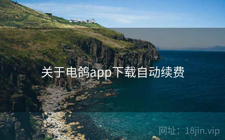 关于电鸽app下载自动续费