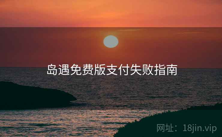 岛遇免费版支付失败指南
