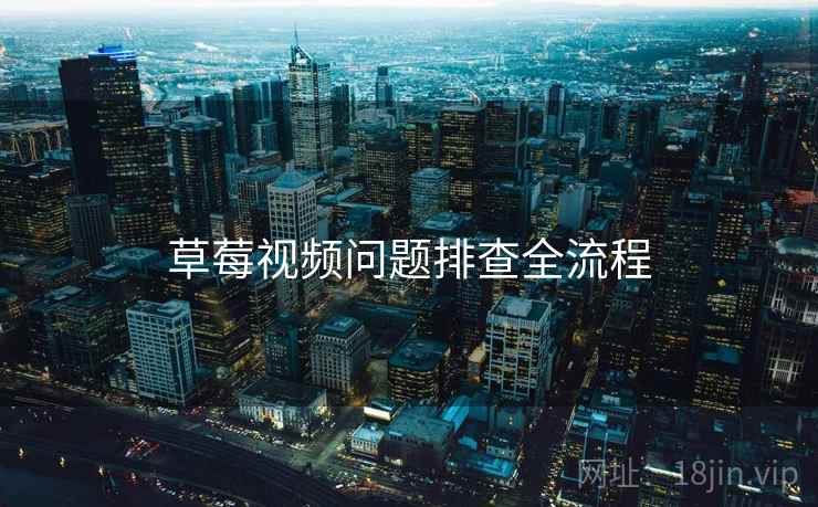 草莓视频问题排查全流程