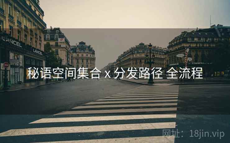 秘语空间集合 x 分发路径 全流程