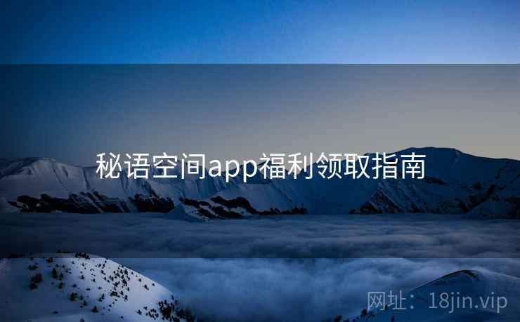 秘语空间app福利领取指南