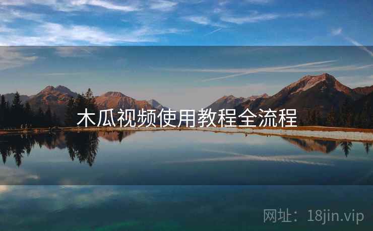 木瓜视频使用教程全流程