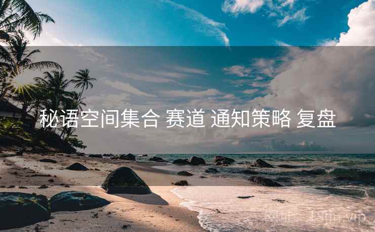 秘语空间集合 赛道 通知策略 复盘