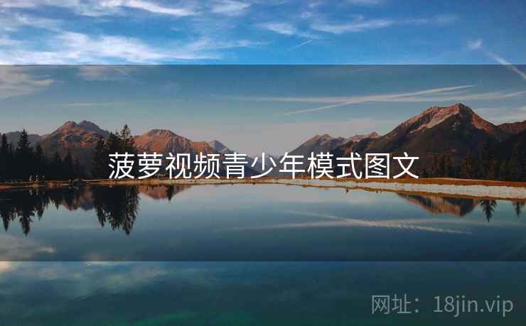 菠萝视频青少年模式图文 菠萝视频青少年模式图文